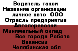 Водитель такси › Название организации ­ 100личное авто, ООО › Отрасль предприятия ­ Автоперевозки › Минимальный оклад ­ 90 000 - Все города Работа » Вакансии   . Челябинская обл.,Златоуст г.